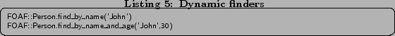 \begin{lstlisting}[caption=Dynamic finders,label=lst:fin] FOAF::Person.find_by_name('John') FOAF::Person.find_by_name_and_age('John',30) \end{lstlisting}