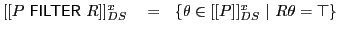 $ [[P\ \textsf{FILTER}\xspace \ R]]^x_{DS}\ \ \ =\ \ \{\theta \in [[P]]^x_{DS}\ \vert\ R\theta=\top\}$