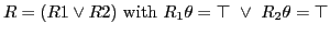 $ R = (R1 \vee R2 )\textrm{ with }R_1\theta=\top\ \vee\ R_2\theta=\top$