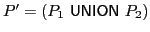 $ P' = (P_1\ \textsf{UNION}\xspace \ P_2 )$