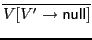 $ \overline{V[V'\rightarrow{\sf null}\xspace ]}$