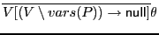$ \overline{V[(V\setminus vars(P))\rightarrow{\sf null}\xspace ]}\theta$
