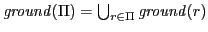 $ \mathit{ground}(\Pi)=\bigcup_{r\in \Pi}\mathit{ground}(r)$