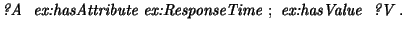 $\displaystyle \textit{?A } \textit{ ex:hasAttribute } \textit{ex:ResponseTime }; \textit{ ex:hasValue } \textit{ ?V} \textit{ . }$