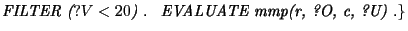 $\displaystyle \textit{FILTER } \textit{($?V<20$)} \textit{ . } \textit{ EVALUATE mmp(r, ?O, c, ?U) .}\}$