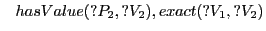 $\displaystyle \hspace{.3cm} hasValue(?P_2,?V_2), exact(?V_1,?V_2)$