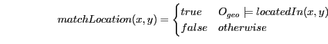 \begin{displaymath}matchLocation(x,y) = \begin{cases} true & O_{geo} \models locatedIn(x,y) \\ false & otherwise \end{cases}\end{displaymath}