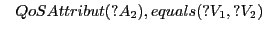 $\displaystyle \hspace{.3cm} QoSAttribut(?A_2), equals(?V_1,?V_2)$