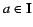 $a \in \ensuremath{\mathbf{I}}$