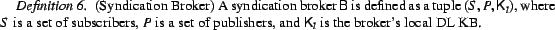 \begin{Definition}(Syndication Broker) A syndication broker $\sf B$\ is defined ... ... of publishers, and ${\sf K}_{l}$\ is the broker's local DL KB. \end{Definition}