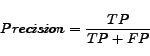 \begin{displaymath} Precision = \frac{TP}{TP+FP} \end{displaymath}