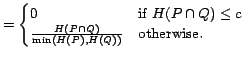 $\displaystyle =\begin{cases} 0 & \text{if $H(P \cap Q) \leq c$} \cr \frac{H(P \cap Q)}{\min (H(P),H(Q))} & \text{otherwise}. \end{cases}$