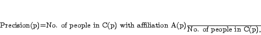 \begin{displaymath} {\rm Precision}(p)=\frac{\mbox{No. of people in C(p) with affiliation A(p)}} {\mbox{No. of people in C(p)}}, \end{displaymath}