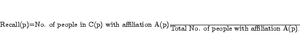 \begin{displaymath} {\rm Recall}(p)=\frac{\mbox{No. of people in C(p) with af... ...n A(p)}} {\mbox{Total No. of people with affiliation A(p)}}. \end{displaymath}