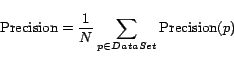 \begin{displaymath} {\rm Precision}=\frac{1}{N}\sum_{p \in DataSet}{\rm Precision}(p) \end{displaymath}