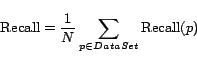 \begin{displaymath} {\rm Recall}=\frac{1}{N}\sum_{p \in DataSet}{\rm Recall}(p) \end{displaymath}