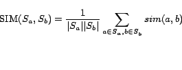 \begin{displaymath} {\rm SIM}(S_a,S_b)=\frac{1}{\vert S_a\vert\vert S_b\vert}\sum_{a \in S_a, b \in S_b} sim(a,b) \end{displaymath}