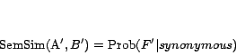 \begin{displaymath} {\rm SemSim}(A^\prime , B^\prime )={\rm Prob}(F^\prime \vert synonymous) \end{displaymath}