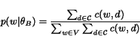 \begin{displaymath}p(w\vert\theta_B) = \frac{\sum_{d\in {\cal C}}c(w, d)}{\sum_{w\in V}\sum_{d\in {\cal C}}c(w, d)}\end{displaymath}