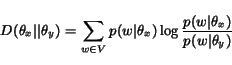 \begin{displaymath}D(\theta_x\vert\vert\theta_y) = \sum_{w \in V} p(w\vert\theta_x)\log\frac{p(w\vert\theta_x)}{p(w\vert\theta_y)}\end{displaymath}