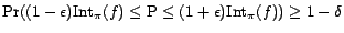 $\Pr((1 - \epsilon) {\mathrm{Int}}_\pi(f) \le \text{P}\le (1 + \epsilon){\mathrm{Int}}_\pi(f) ) \ge 1 - \delta$