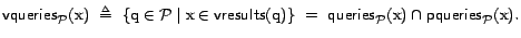 $\textsf{vqueries}_{\cal{P}}(\text{x})  \triangleq  \{ \text{q}\in {\cal{P}}\m... ...textsf{queries}_{\cal{P}}(\text{x}) \cap \textsf{pqueries}_{\cal{P}}(\text{x}).$