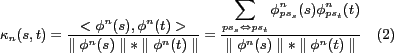 \begin{align*}
\kappa_{n}(s,t)&=\frac{<\phi^{n}(s),\phi^{n}(t)>}{\parallel \phi^...
...phi^{n}(s)
\parallel \ast \parallel \phi^{n}(t) \parallel}   (2)
\end{align*}